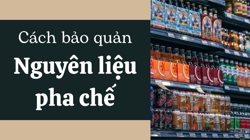 Hướng dẫn bảo quản nguyên liệu pha chế quận Bình Thạnh