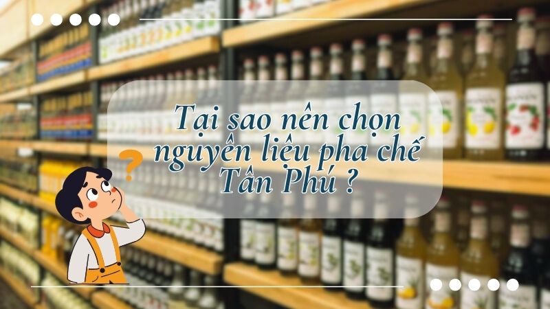 Lợi ích khi mua nguyên liệu pha chế Tân Phú